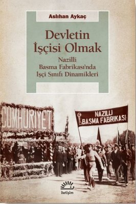 Devletin İşçisi Olmak - Nazilli Basma Fabrikası'nda İşçi Sınıfı Dinamikleri