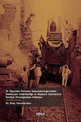 19. Yüzyılda Osmanlı İmparatorluğu'ndaki Demiryolu Seferberliği ve Başkent İstanbulun Kentsel Dönüş