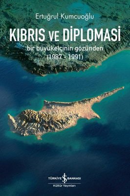 Kıbrıs ve Diplomasi: Bir Büyükelçinin Gözünden 1987 - 1991