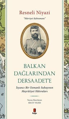 Resneli Niyazi: Hürriyet Kahramanı-Balkan Dağları'ndan Dersaadet'e - İsyancı Bir Osmanlı Subayının M