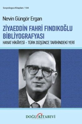 Ziyaeddin Fahri Fındıkoğlu Bibliyografaysı: Hayat Hikayesi - Türk Düşünce Tarihindeki Yeri