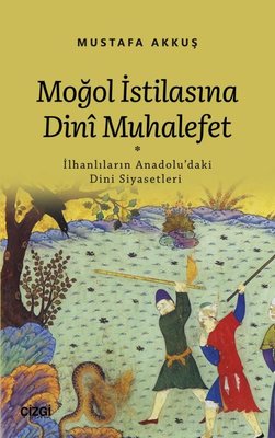 Moğol İstilasına Dini Muhalefet: İlhanlıların Anadolu'daki Dini Siyasetleri