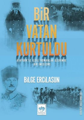 Bir Vatan Kurtuldu - Atatürkle İlgili Romanlar Üzerinde Bir İnceleme