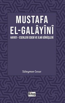Mustafa El Galayani: Hayatı - Eserleri Edebi İlmi Görüşleri