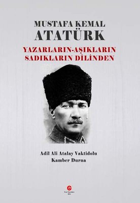 Mustafa Kemal Atatürk: Yazarların - Aşıkların Sadıkların Dilinden