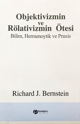 Objektivizmin ve Rölativizmin Ötesi - Bilim Hermenoytik ve Praxis
