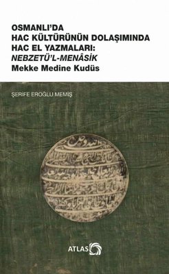 Osmanlı'da Hac Kültürünün Dolaşımında Hac El Yazmaları: Nebzetü'l-Menasik Mekke Medine Kudüs