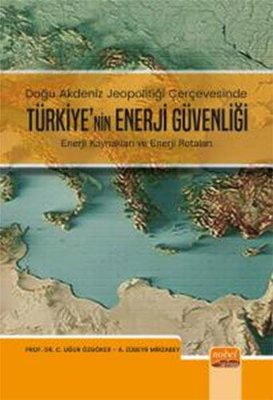 Doğu Akdeniz Jeopolitiği Çerçevesinde Türkiye'nin Enerji Güvenliği - Enerji Kaynakları ve Enerji Rot