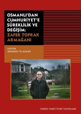 Osmanlı'dan Cumhuriyet'e Süreklilik ve Değişim: Zafer Toprak Armağanı