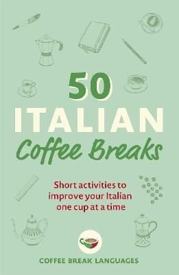 50 Italian Coffee Breaks: Short activities to improve your Italian one cup at a time