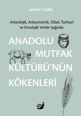 Anadolu Mutfak Kültürü'nün Kökenleri: Arkeolojik Arkeometrik Dilsel Tarihsel ve Etnolojik Veriler