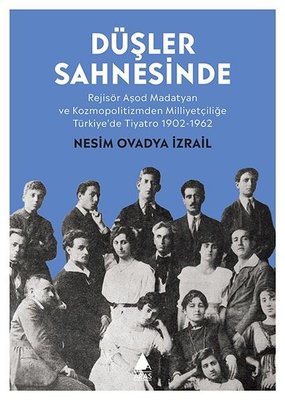 Düşler Sahnesinde: Rejisör Aşod Madatyan ve Kozmopolitizmden Milliyetçiliğe Türkiye'de Tiyatro 1902-