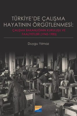 Türkiye'de Çalışma Hayatının Örgütlenmesi: Çalışma Bakanlığının Kuruluşu ve Faaliyetleri 19451983