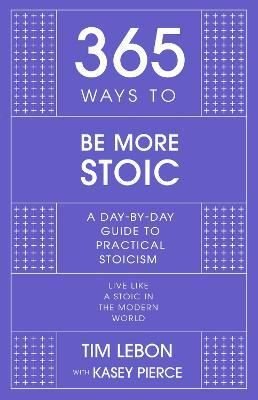 365 Ways to be More Stoic : A day-by-day guide to practical stoicism