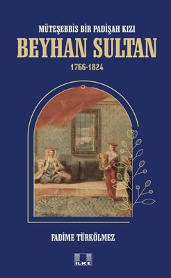 Beyhan Sultan 1766-1824: Müteşebbis Bir Padişah Kızı