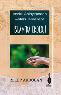 İslam'da Ekoloji - Varlık Anlayışından Ahlaki Temellere İslam'da Ekoloji