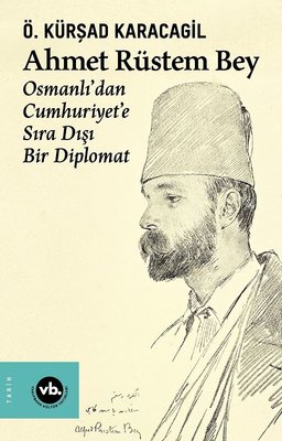 Ahmet Rüstem Bey: Osmanlı'dan Cumhuriyete Sıra Dışı Bir Diplomat