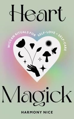 Heart Magick : Wiccan rituals for self - love and self - care