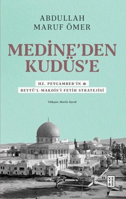 Medine'den Kudüs'e - Hz. Peygamber'in (sav) Beytü'l-Makdis'i Fetih Stratejisi