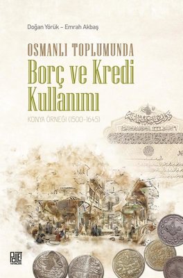 Osmanlı Toplumunda Borç ve Kredi Kullanımı - Konya Örneği 1500 - 1645
