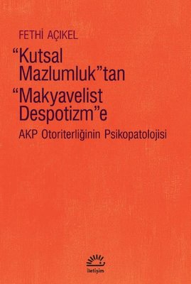 Kutsal Mazlumluktan Makyavelist Despotizm'e - Akp Otoriterliğinin Psikopatolojisi