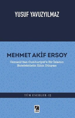 Mehmet Akif Ersoy: Osmanlı'dan Cumhuriyet'e Bir İslamcı Entelektüelin Zihin Dünyası