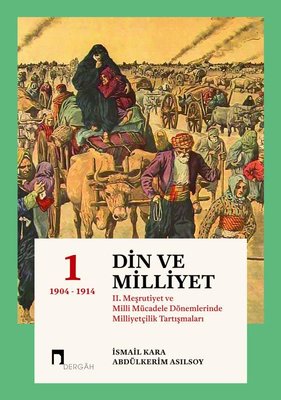 Din ve Milliyet 1: 2. Meşrutiyet ve Milli Mücadele Dönemlerinde Milliyetçilik Tartışmaları 1904-1914