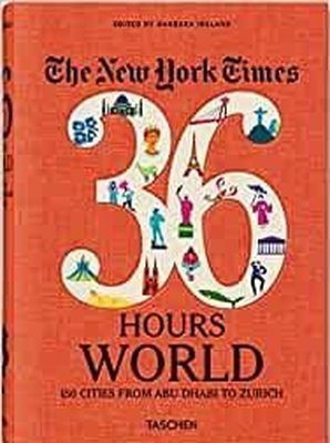 The New York Times 36 Hours. World. 150 Cities from Abu Dhabi to Zurich