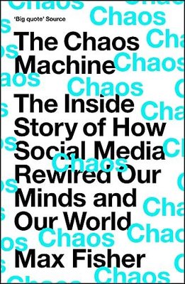 The Chaos Machine : The Inside Story of How Social Media Rewired Our Minds and Our World