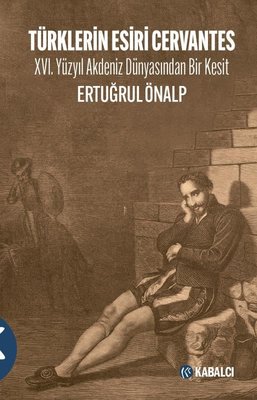 Türklerin Esiri Cervantes - 16.Yüzyıl Akdeniz Dünyasından Bir Kesit