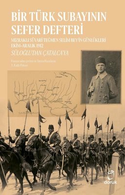 Bir Türk Subayının Sefer Defteri: Mızraklı Süvari Teğmen Selim Bey'in Günlükleri Ekim-Aralık 1912 -