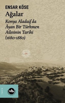 Ağalar: Konya Aladağ'da Ayan Bir Türkmen Ailesinin Tarihi 1680-1880