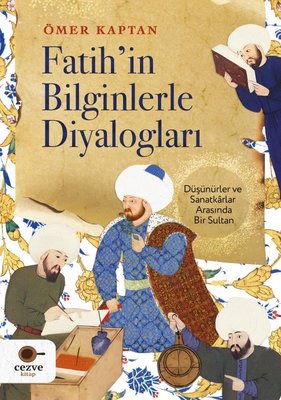 Fatih'in Bilginlerle Diyalogları - Düşünürler ve Sanatkarlar Arasında Bir Sultan