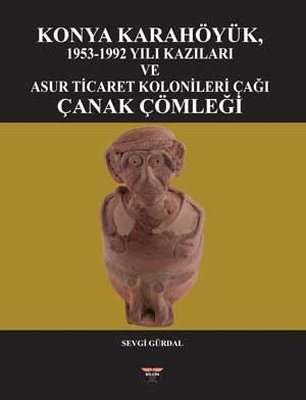 Konya Karahöyük 1953 - 1992 Yılı Kazıları ve Asur Ticaret Kolonileri Çağı Çanak Çömleği
