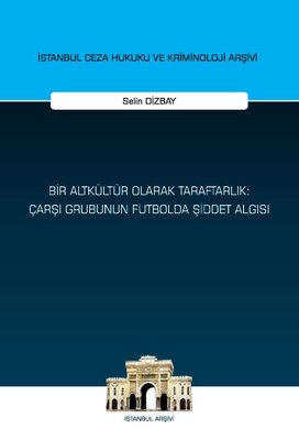 Bir Altkültür Olarak Taraftarlık: Çarşı Grubunun Futbolda Şiddet Algısı - İstanbul Ceza Hukuku ve Kriminoloji Arşivi