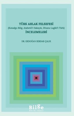 Türk Ahlak Felsefesi İncelemeleri-Kutadgu Bilig Atabetü'l-Hakayık Dıvanu Lugati't Türk