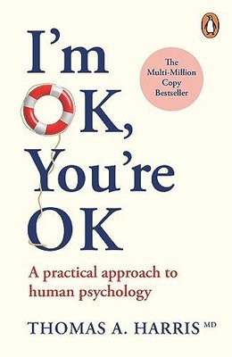 I'm Ok You're Ok : A Practical Approach to Human Psychology