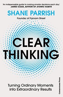 Clear Thinking : Turning Ordinary Moments into Extraordinary Results