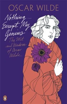 Nothing . . . Except My Genius: The Wit and Wisdom of Oscar Wilde