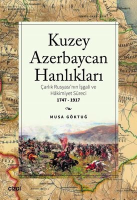 Kuzey Azerbaycan Hanlıkları: Çarlık Rusyası'nın İşgali ve Hakimiyet Süreci 1747-1917