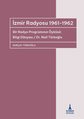 İzmir Radyosu 1961 - 1962 Bir Radyo Programının Öyküsü: Bilgi Dünyası / Dr Nail Türkoğlu