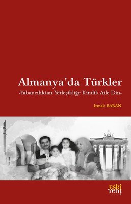 Almanya'da Türkler - Yabancılıktan Yerleşikliğe Kimlik Aile Din