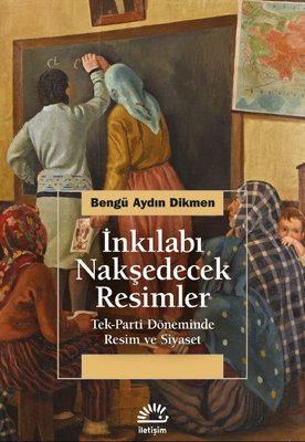 İnkılabı Nakşedecek Resimler: Tek Parti Döneminde Resim ve Siyaset