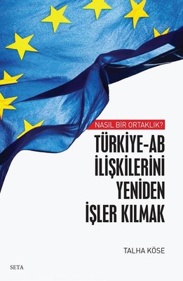 Türkiye - AB İlişkilerini Yeniden İşler Kılmak - Nasıl Bir Ortaklık?