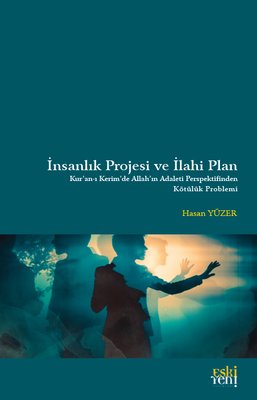 İnsanlık Projesi ve İlahi Plan: Kur'an-ı Kerim'de Allah'ın Adaleti Perspektifinden Kötülük Problemi