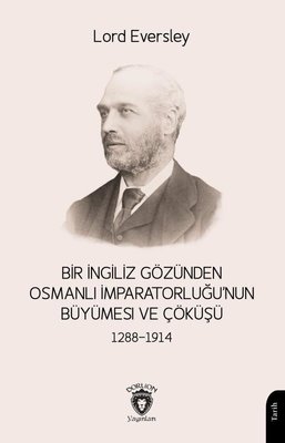 Bir İngiliz Gözünden Osmanlı İmparatorluğu'nun Büyümesi ve Çöküşü 1288 - 1914