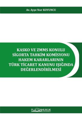 Kasko ve ZMMS Konulu Sigorta Tahkim Komisyonu Hakem Kararlarının Türk Ticaret Kanunu Işığında Değerl