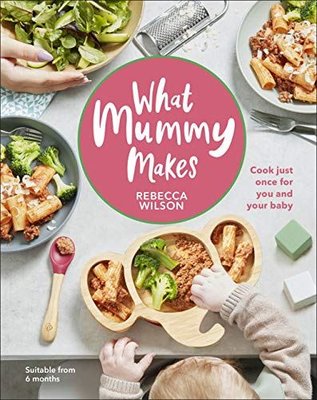 What Mummy Makes: Cook Just Once for You and Your Baby