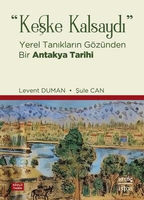 Keşke Kalsaydı - Yerel Tanıkların Gözünden Bir Antakya Tarihi