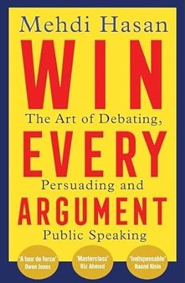 Win Every Argument : The Art of Debating, Persuading and Public Speaking